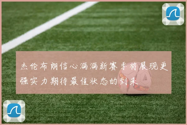 杰伦布朗信心满满新赛季将展现更强实力期待最佳状态的到来