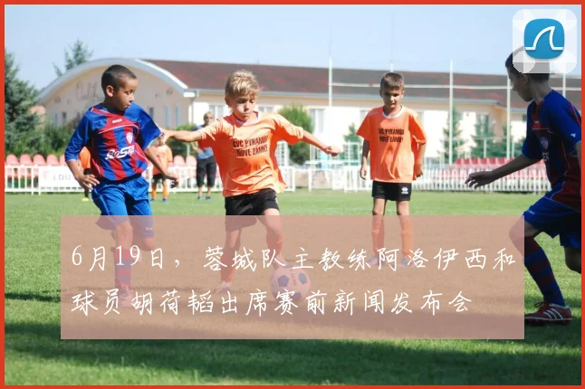 6月19日，蓉城队主教练阿洛伊西和球员胡荷韬出席赛前新闻发布会