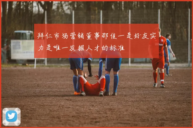 拜仁市场营销董事邵佳一是好友实力是唯一发掘人才的标准