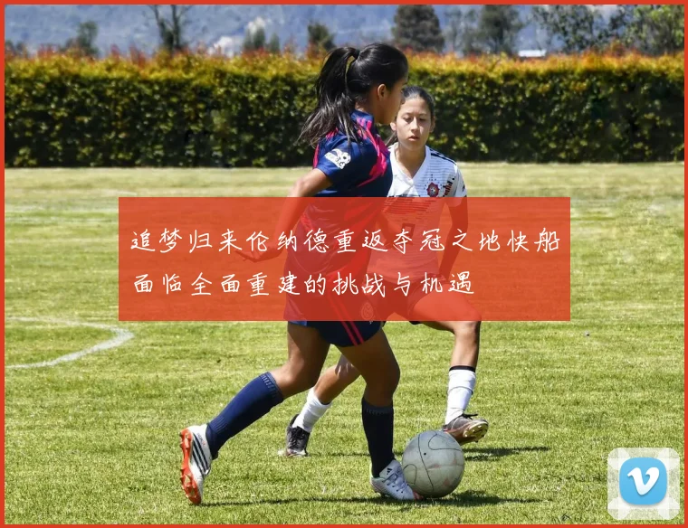 追梦归来伦纳德重返夺冠之地快船面临全面重建的挑战与机遇
