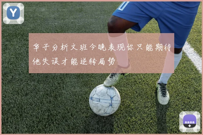 华子分析文班今晚表现你只能期待他失误才能逆转局势