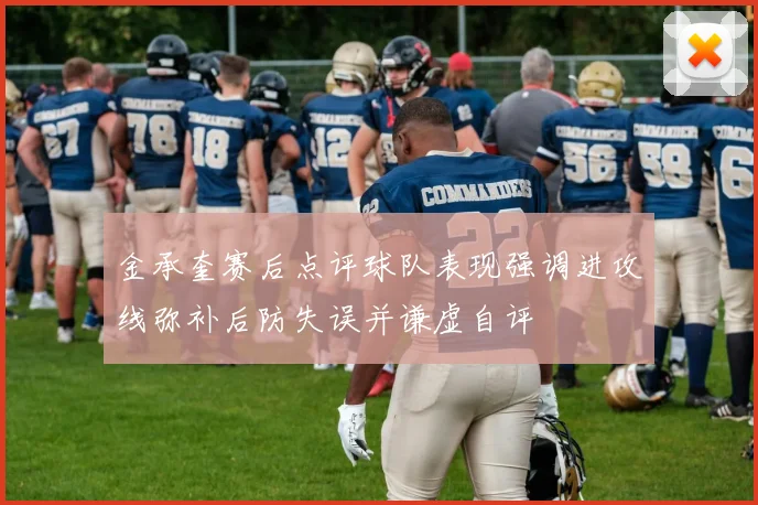 金承奎赛后点评球队表现强调进攻线弥补后防失误并谦虚自评