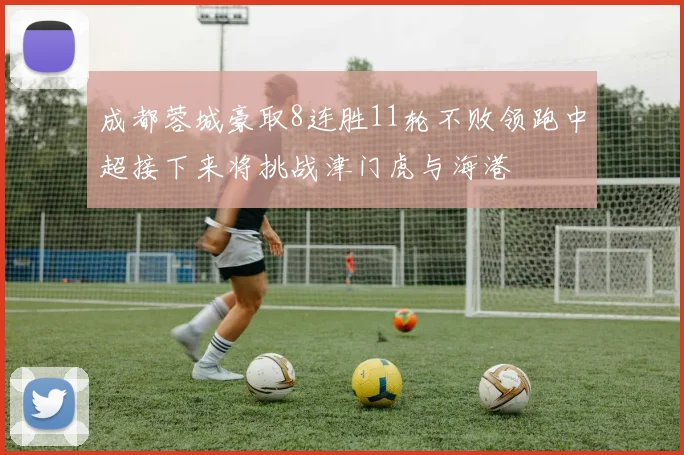 成都蓉城豪取8连胜11轮不败领跑中超接下来将挑战津门虎与海港