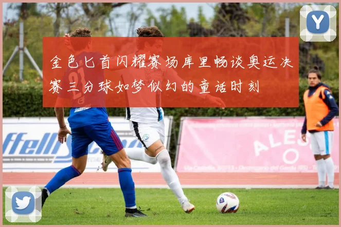 金色匕首闪耀赛场库里畅谈奥运决赛三分球如梦似幻的童话时刻