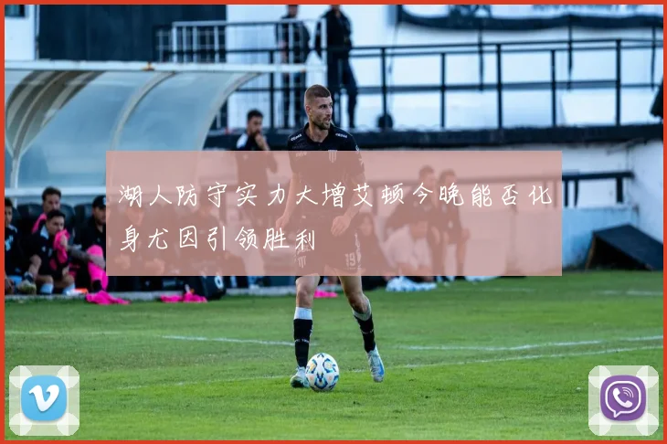 湖人防守实力大增艾顿今晚能否化身尤因引领胜利