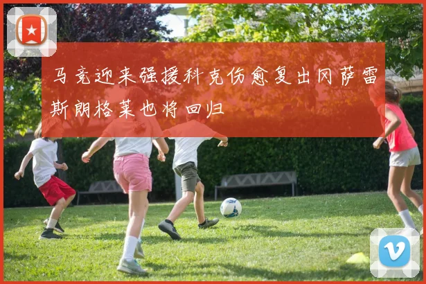 马竞迎来强援科克伤愈复出冈萨雷斯朗格莱也将回归