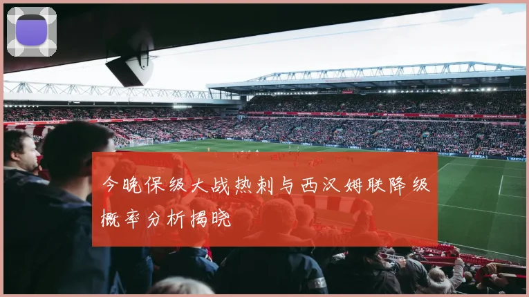 今晚保级大战热刺与西汉姆联降级概率分析揭晓