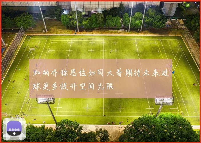 加纳乔称恩佐如同大哥期待未来进球更多提升空间无限