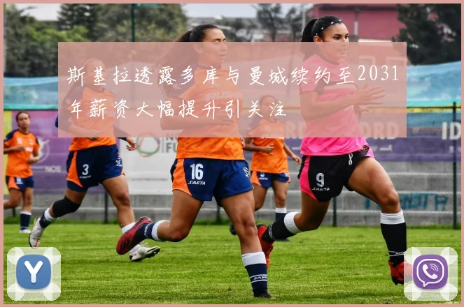 斯基拉透露多库与曼城续约至2031年薪资大幅提升引关注