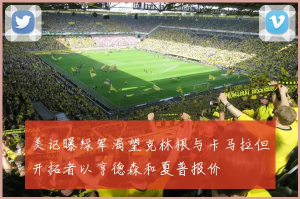 美记曝绿军渴望克林根与卡马拉但开拓者以亨德森和夏普报价