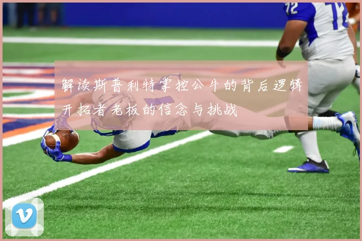 解读斯普利特掌控公牛的背后逻辑开拓者老板的信念与挑战