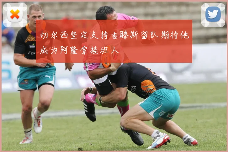切尔西坚定支持吉滕斯留队期待他成为阿隆索接班人